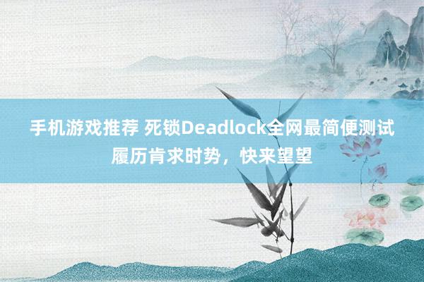 手机游戏推荐 死锁Deadlock全网最简便测试履历肯求时势，快来望望