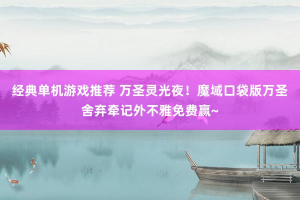 经典单机游戏推荐 万圣灵光夜！魔域口袋版万圣舍弃牵记外不雅免费赢~