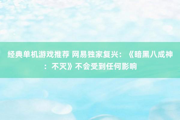 经典单机游戏推荐 网易独家复兴：《暗黑八成神：不灭》不会受到任何影响