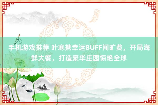 手机游戏推荐 叶寒携幸运BUFF闯旷费，开局海鲜大餐，打造豪华庄园惊艳全球