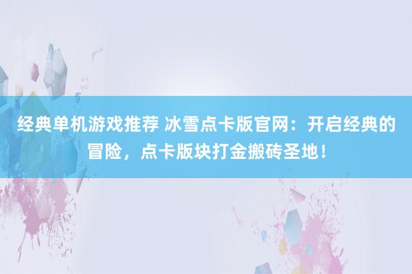 经典单机游戏推荐 冰雪点卡版官网：开启经典的冒险，点卡版块打金搬砖圣地！