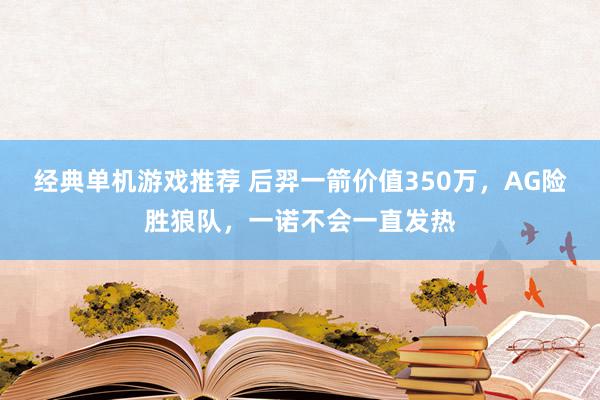 经典单机游戏推荐 后羿一箭价值350万，AG险胜狼队，一诺不会一直发热