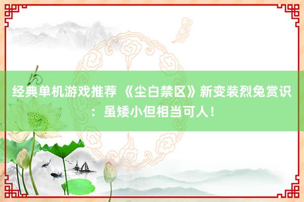 经典单机游戏推荐 《尘白禁区》新变装烈兔赏识：虽矮小但相当可人！