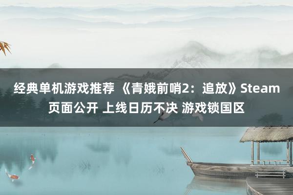 经典单机游戏推荐 《青娥前哨2：追放》Steam页面公开 上线日历不决 游戏锁国区