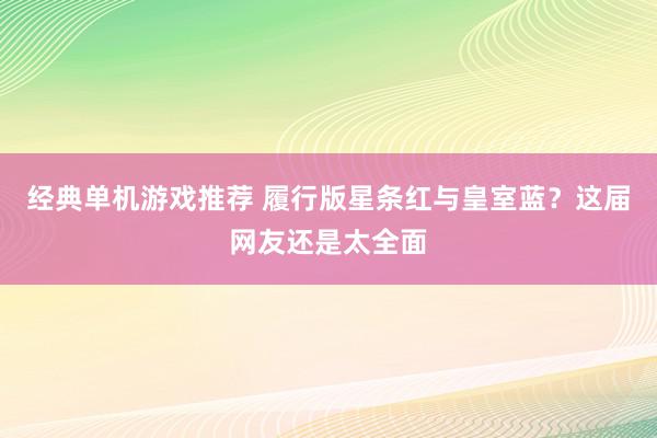 经典单机游戏推荐 履行版星条红与皇室蓝？这届网友还是太全面