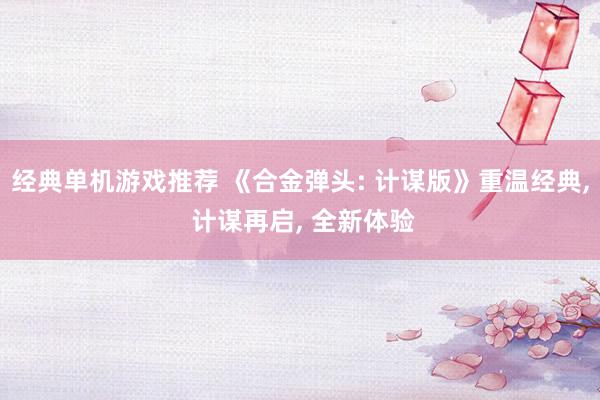 经典单机游戏推荐 《合金弹头: 计谋版》重温经典, 计谋再启, 全新体验