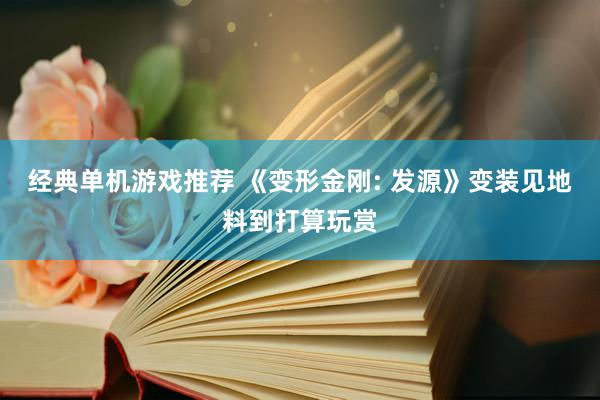 经典单机游戏推荐 《变形金刚: 发源》变装见地料到打算玩赏