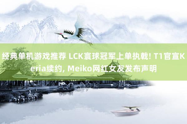 经典单机游戏推荐 LCK寰球冠军上单执戟! T1官宣Keria续约, Meiko网红女友发布声明