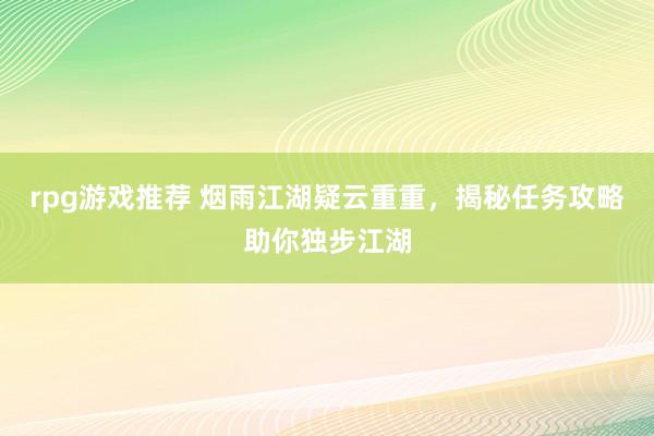 rpg游戏推荐 烟雨江湖疑云重重，揭秘任务攻略助你独步江湖