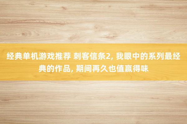 经典单机游戏推荐 刺客信条2, 我眼中的系列最经典的作品, 期间再久也值赢得味