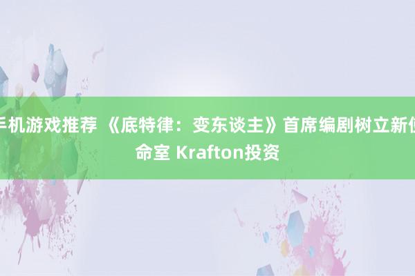 手机游戏推荐 《底特律：变东谈主》首席编剧树立新使命室 Krafton投资