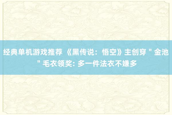 经典单机游戏推荐 《黑传说：悟空》主创穿＂金池＂毛衣领奖: 多一件法衣不嫌多