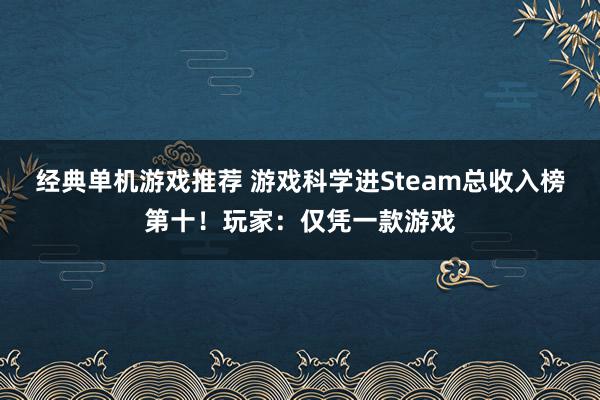 经典单机游戏推荐 游戏科学进Steam总收入榜第十！玩家：仅凭一款游戏