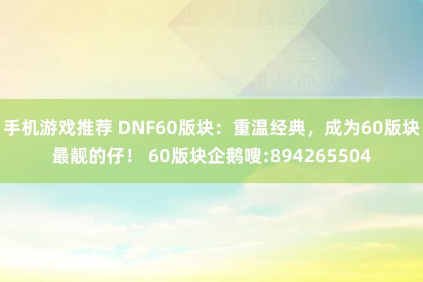 手机游戏推荐 DNF60版块：重温经典，成为60版块最靓的仔！ 60版块企鹅嗖:894265504