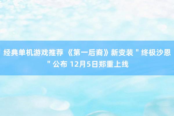 经典单机游戏推荐 《第一后裔》新变装＂终极沙恩＂公布 12月5日郑重上线