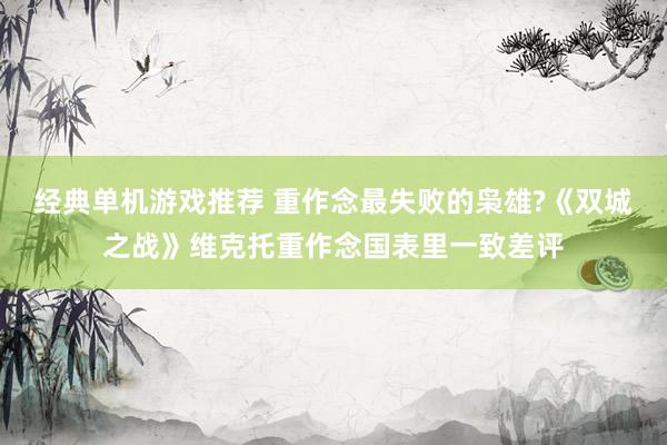 经典单机游戏推荐 重作念最失败的枭雄?《双城之战》维克托重作念国表里一致差评