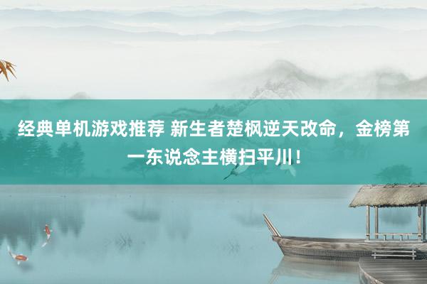 经典单机游戏推荐 新生者楚枫逆天改命，金榜第一东说念主横扫平川！