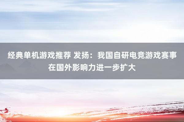 经典单机游戏推荐 发扬：我国自研电竞游戏赛事在国外影响力进一步扩大