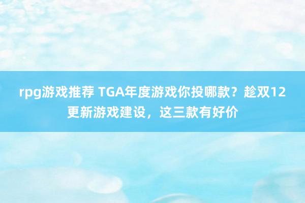 rpg游戏推荐 TGA年度游戏你投哪款？趁双12更新游戏建设，这三款有好价