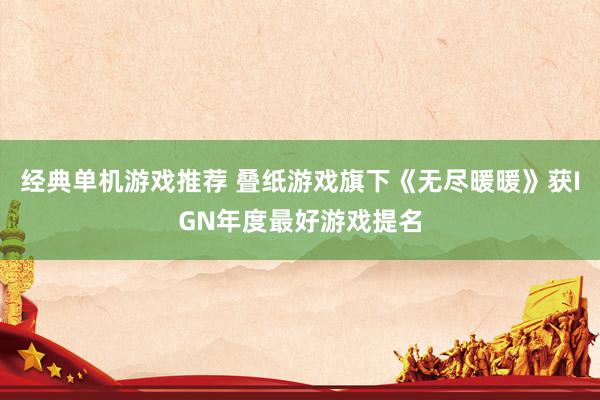 经典单机游戏推荐 叠纸游戏旗下《无尽暖暖》获IGN年度最好游戏提名