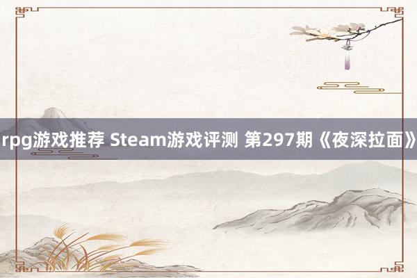 rpg游戏推荐 Steam游戏评测 第297期《夜深拉面》