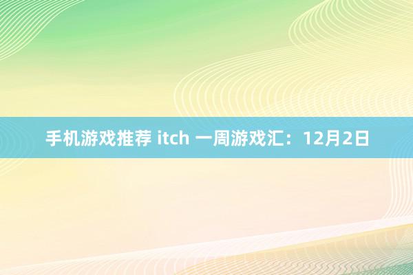 手机游戏推荐 itch 一周游戏汇：12月2日