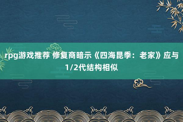 rpg游戏推荐 修复商暗示《四海昆季：老家》应与1/2代结构相似