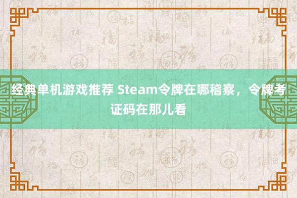 经典单机游戏推荐 Steam令牌在哪稽察，令牌考证码在那儿看