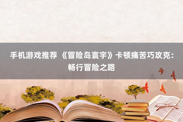 手机游戏推荐 《冒险岛寰宇》卡顿痛苦巧攻克：畅行冒险之路