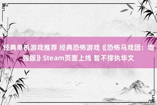 经典单机游戏推荐 经典恐怖游戏《恐怖马戏团：增强版》Steam页面上线 暂不撑执华文