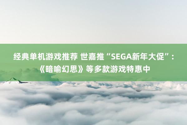 经典单机游戏推荐 世嘉推“SEGA新年大促”：《暗喻幻思》等多款游戏特惠中