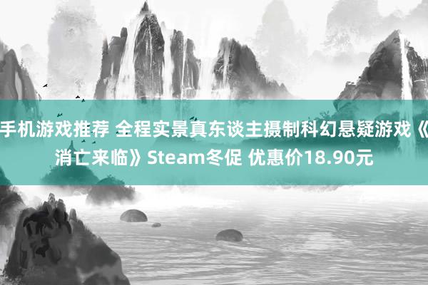 手机游戏推荐 全程实景真东谈主摄制科幻悬疑游戏《消亡来临》Steam冬促 优惠价18.90元