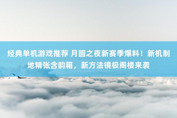 经典单机游戏推荐 月圆之夜新赛季爆料！新机制地精张含韵箱，新方法镜极阁楼来袭