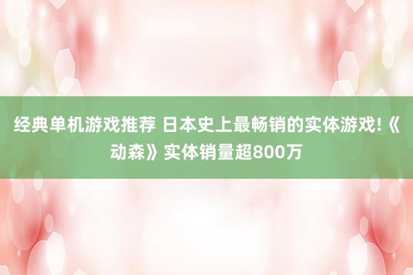 经典单机游戏推荐 日本史上最畅销的实体游戏!《动森》实体销量超800万