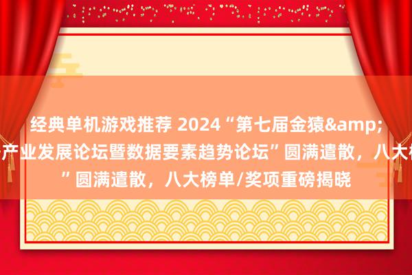 经典单机游戏推荐 2024“第七届金猿&魔方论坛——大数据产业发展论坛暨数据要素趋势论坛”圆满遣散，八大榜单/奖项重磅揭晓