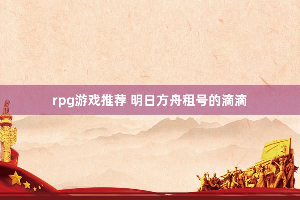 rpg游戏推荐 明日方舟租号的滴滴