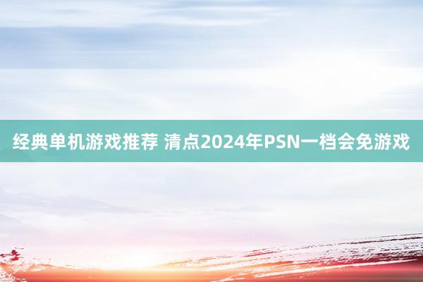 经典单机游戏推荐 清点2024年PSN一档会免游戏