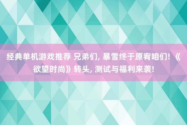 经典单机游戏推荐 兄弟们, 暴雪终于原宥咱们! 《欲望时尚》转头, 测试与福利来袭!