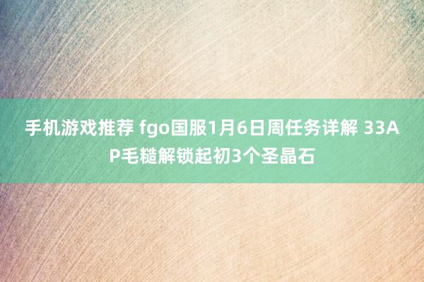 手机游戏推荐 fgo国服1月6日周任务详解 33AP毛糙解锁起初3个圣晶石