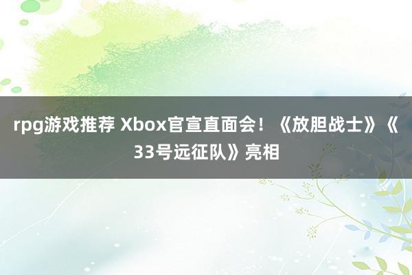 rpg游戏推荐 Xbox官宣直面会！《放胆战士》《33号远征队》亮相