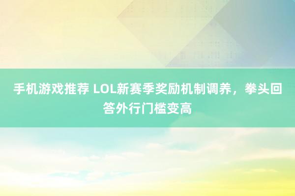 手机游戏推荐 LOL新赛季奖励机制调养，拳头回答外行门槛变高