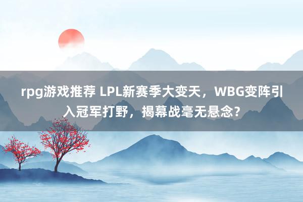 rpg游戏推荐 LPL新赛季大变天，WBG变阵引入冠军打野，揭幕战毫无悬念？