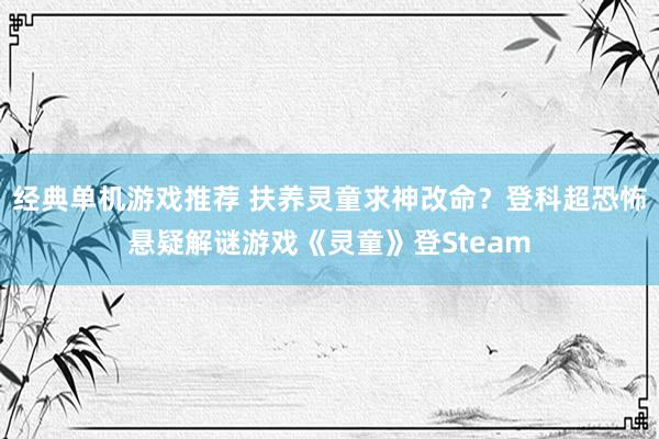 经典单机游戏推荐 扶养灵童求神改命？登科超恐怖悬疑解谜游戏《灵童》登Steam