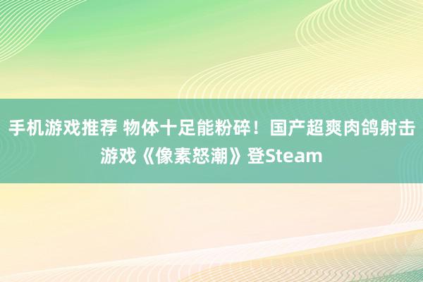 手机游戏推荐 物体十足能粉碎！国产超爽肉鸽射击游戏《像素怒潮》登Steam