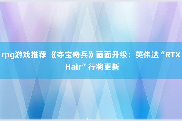 rpg游戏推荐 《夺宝奇兵》画面升级：英伟达“RTX Hair”行将更新