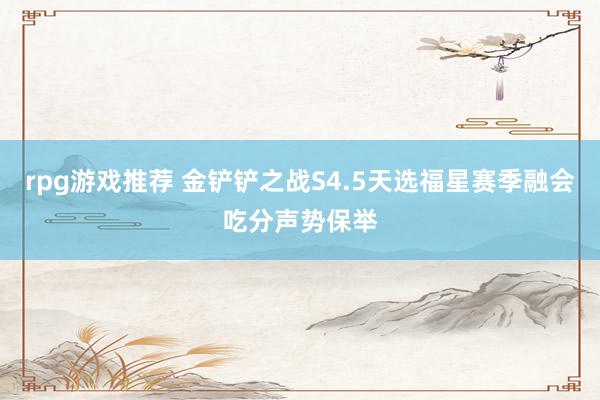 rpg游戏推荐 金铲铲之战S4.5天选福星赛季融会吃分声势保举