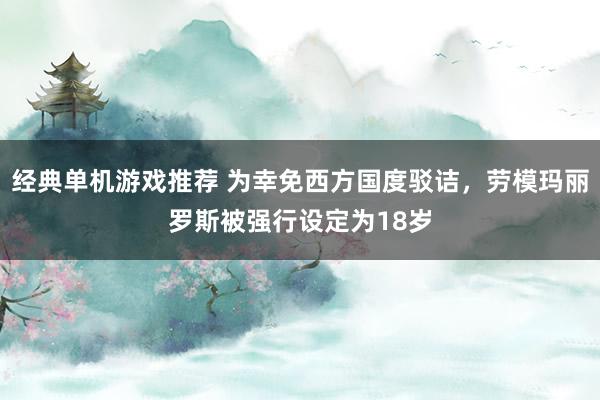 经典单机游戏推荐 为幸免西方国度驳诘，劳模玛丽罗斯被强行设定为18岁