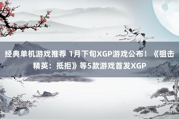 经典单机游戏推荐 1月下旬XGP游戏公布！《狙击精英：抵拒》等5款游戏首发XGP