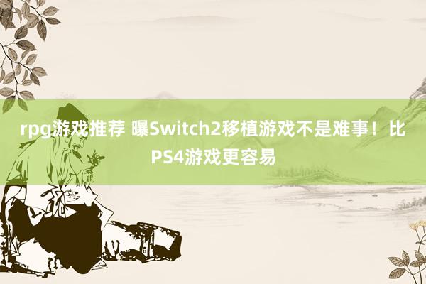 rpg游戏推荐 曝Switch2移植游戏不是难事！比PS4游戏更容易