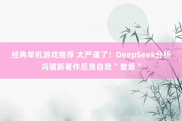 经典单机游戏推荐 太严谨了！DeepSeek分析冯骥新著作后竟自我＂套盾＂